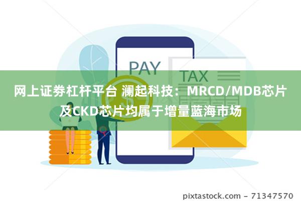 网上证劵杠杆平台 澜起科技：MRCD/MDB芯片及CKD芯片均属于增量蓝海市场