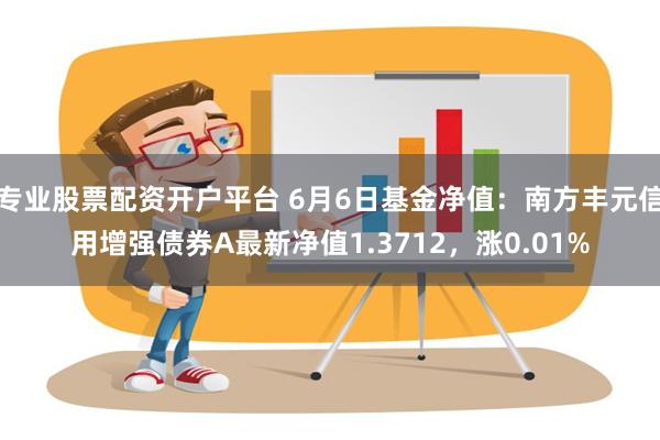 专业股票配资开户平台 6月6日基金净值：南方丰元信用增强债券A最新净值1.3712，涨0.01%