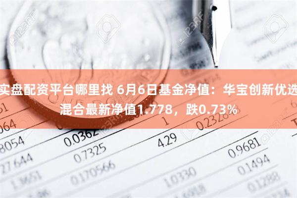 实盘配资平台哪里找 6月6日基金净值：华宝创新优选混合最新净值1.778，跌0.73%