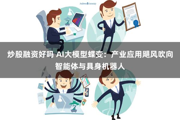 炒股融资好吗 AI大模型蝶变：产业应用飓风吹向智能体与具身机器人