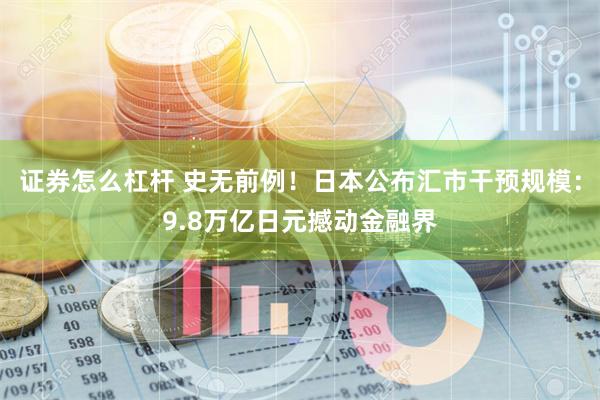 证券怎么杠杆 史无前例！日本公布汇市干预规模：9.8万亿日元撼动金融界