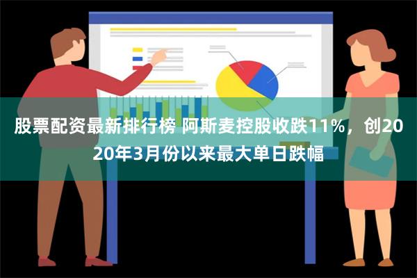 股票配资最新排行榜 阿斯麦控股收跌11%，创2020年3月份以来最大单日跌幅