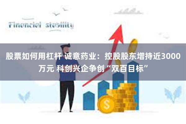 股票如何用杠杆 诚意药业：控股股东增持近3000万元 科创兴企争创“双百目标”