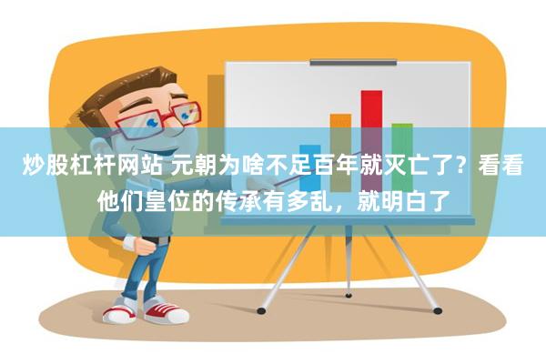 炒股杠杆网站 元朝为啥不足百年就灭亡了？看看他们皇位的传承有多乱，就明白了