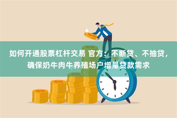 如何开通股票杠杆交易 官方：不断贷、不抽贷，确保奶牛肉牛养殖场户增量贷款需求