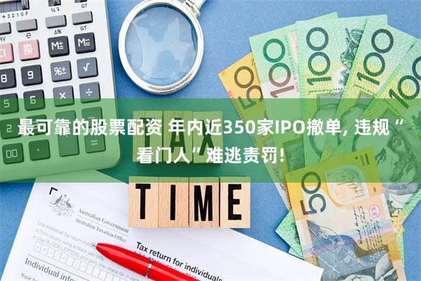 最可靠的股票配资 年内近350家IPO撤单, 违规“看门人”难逃责罚!