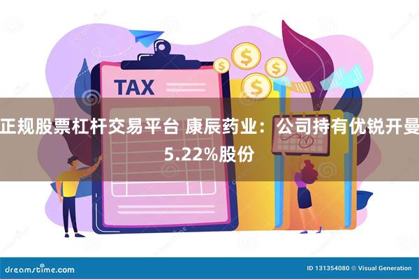 正规股票杠杆交易平台 康辰药业：公司持有优锐开曼5.22%股份