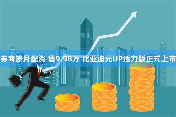 券商按月配资 售9.98万 比亚迪元UP活力版正式上市