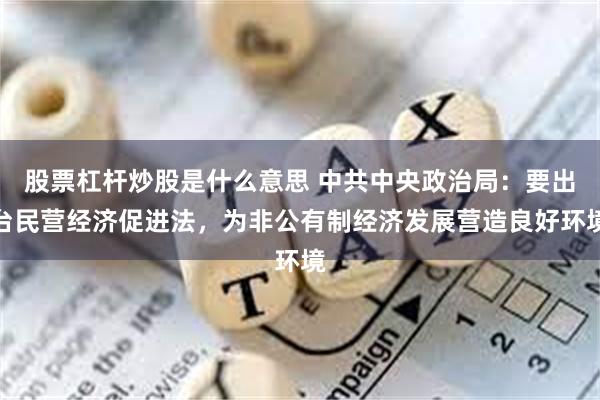 股票杠杆炒股是什么意思 中共中央政治局：要出台民营经济促进法，为非公有制经济发展营造良好环境