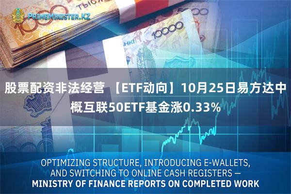 股票配资非法经营 【ETF动向】10月25日易方达中概互联50ETF基金涨0.33%