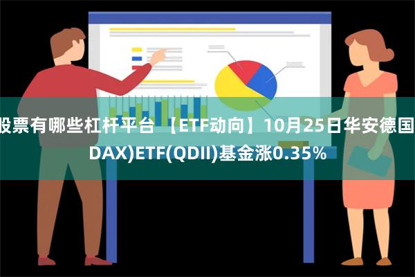 股票有哪些杠杆平台 【ETF动向】10月25日华安德国(DAX)ETF(QDII)基金涨0.35%