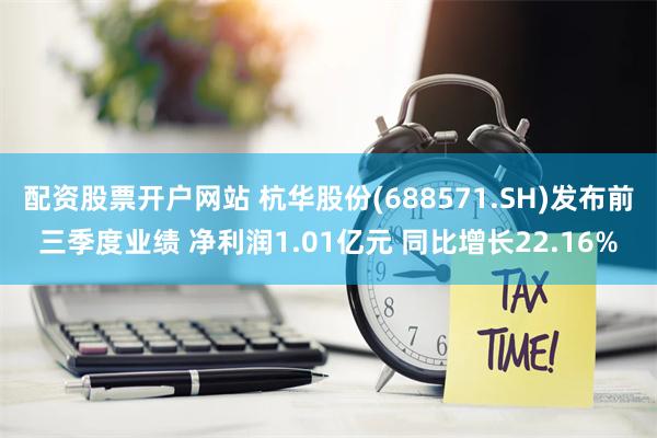 配资股票开户网站 杭华股份(688571.SH)发布前三季度业绩 净利润1.01亿元 同比增长22.16%