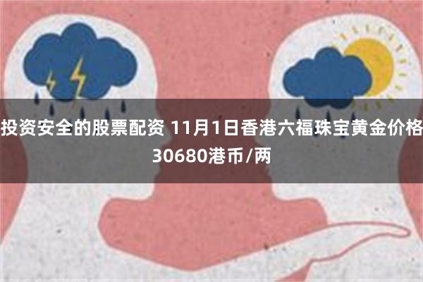 投资安全的股票配资 11月1日香港六福珠宝黄金价格30680港币/两