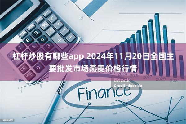 杠杆炒股有哪些app 2024年11月20日全国主要批发市场燕麦价格行情