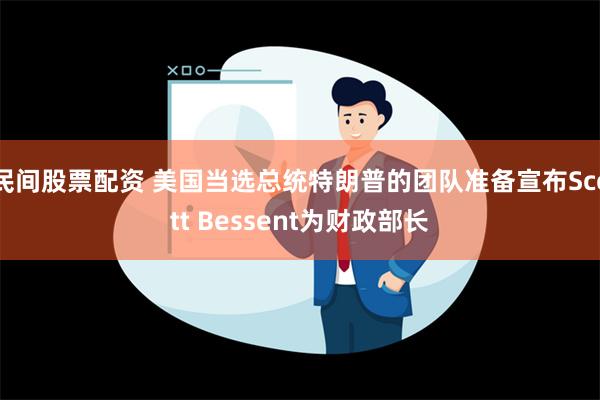 民间股票配资 美国当选总统特朗普的团队准备宣布Scott Bessent为财政部长