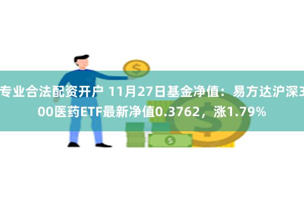 专业合法配资开户 11月27日基金净值：易方达沪深300医药ETF最新净值0.3762，涨1.79%