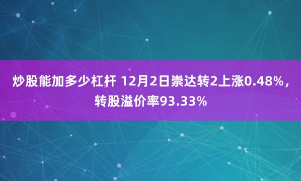 炒股能加多少杠杆 12月2日崇达转2上涨0.48%，转股溢价率93.33%