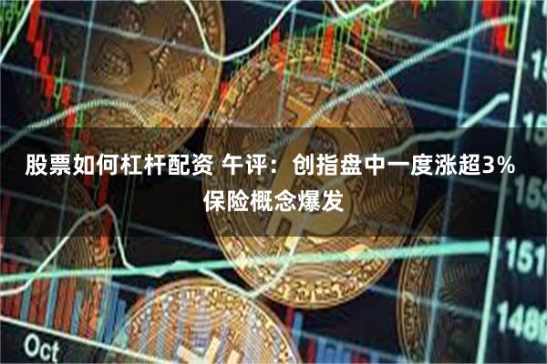 股票如何杠杆配资 午评：创指盘中一度涨超3% 保险概念爆发