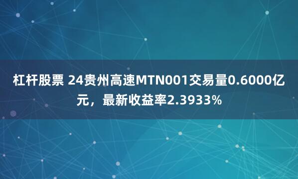 杠杆股票 24贵州高速MTN001交易量0.6000亿元，最新收益率2.3933%