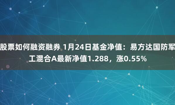 股票如何融资融券 1月24日基金净值：易方达国防军工混合A最新净值1.288，涨0.55%