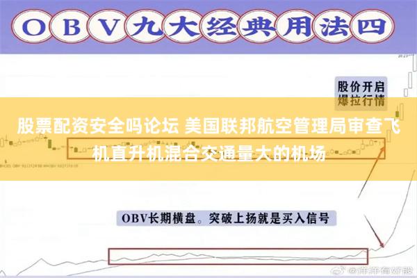 股票配资安全吗论坛 美国联邦航空管理局审查飞机直升机混合交通量大的机场