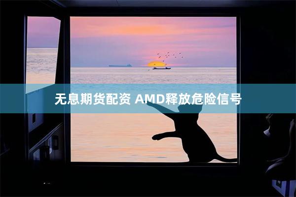 无息期货配资 AMD释放危险信号