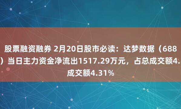 股票融资融券 2月20日股市必读：达梦数据（688692）当日主力资金净流出1517.29万元，占总成交额4.31%