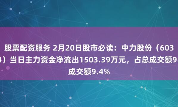 股票配资服务 2月20日股市必读：中力股份（603194）当日主力资金净流出1503.39万元，占总成交额9.4%