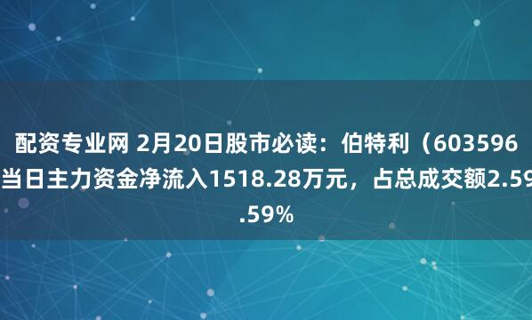 配资专业网 2月20日股市必读：伯特利（603596）当日主力资金净流入1518.28万元，占总成交额2.59%