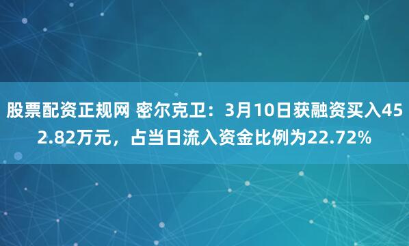 股票配资正规网 密尔克卫：3月10日获融资买入452.82万元，占当日流入资金比例为22.72%