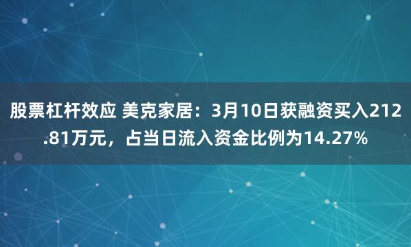 股票杠杆效应 美克家居：3月10日获融资买入212.81万元，占当日流入资金比例为14.27%